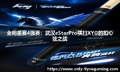 全明星赛4强赛：武汉eStarPro横扫XYG的扣心弦之战