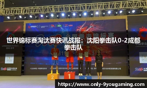 世界锦标赛淘汰赛快讯战报：沈阳拳击队0-2成都拳击队