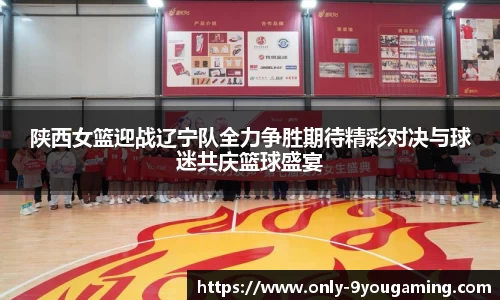 陕西女篮迎战辽宁队全力争胜期待精彩对决与球迷共庆篮球盛宴